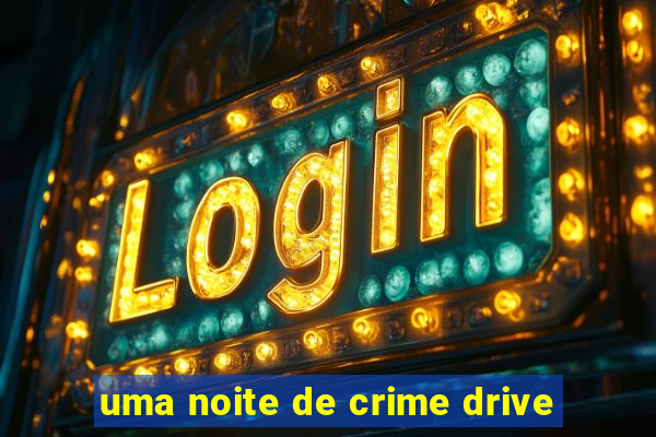 uma noite de crime drive